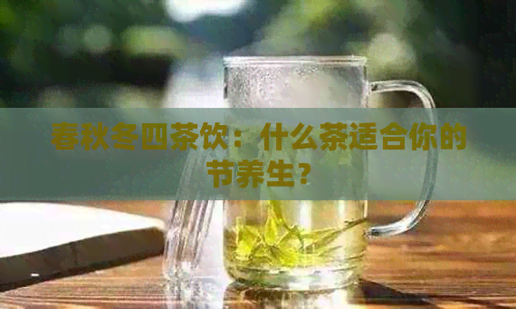 春秋冬四茶饮：什么茶适合你的节养生？