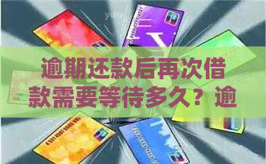 逾期还款后再次借款需要等待多久？逾期还款对后续借款有何影响？