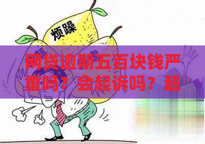 网贷逾期五百块钱严重吗？会起诉吗？超过多长时间会被追缴？