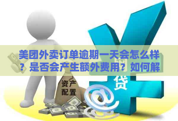 美团外卖订单逾期一天会怎么样？是否会产生额外费用？如何解决逾期问题？