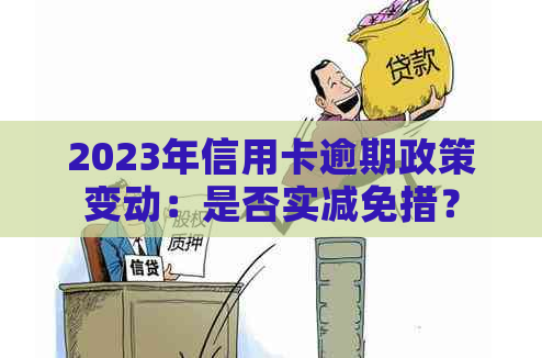 2023年信用卡逾期政策变动：是否实减免措？