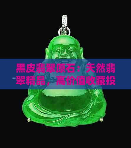 黑皮翡翠原石：天然翡翠精品，高价值收藏投资佳品