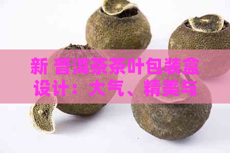 新 普洱茶茶叶包装盒设计：大气、精美与实用的完美结合，满足您的所有需求