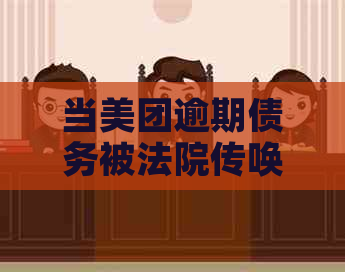 当美团逾期债务被法院传唤，应如何应对？请看本篇全面解答！