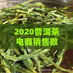 2020普洱茶电商销售数据分析：市场趋势、消费行为与竞争全解析