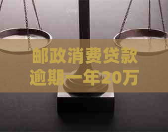 邮政消费贷款逾期一年20万加利息是多少，如何处理？