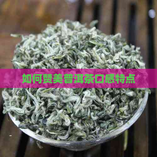 如何赞美普洱茶口感特点