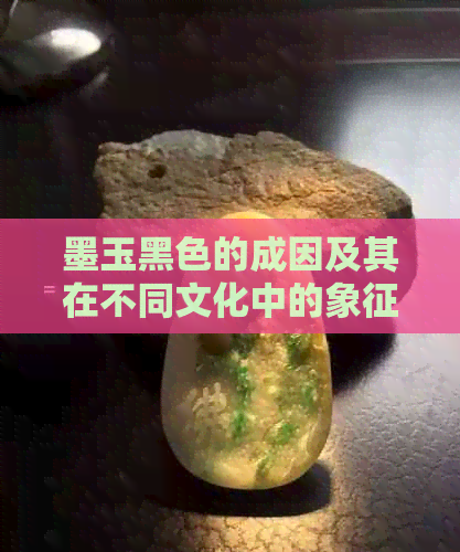 墨玉黑色的成因及其在不同文化中的象征意义