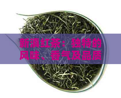 新滇红茶：独特的风味、香气及品质特征解读