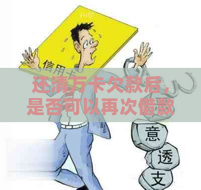 还清万卡欠款后，是否可以再次借款？安全问题如何评估？