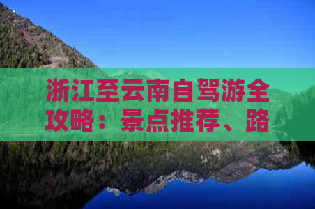 浙江至云南自驾游全攻略：景点推荐、路线规划、住宿美食一应俱全！