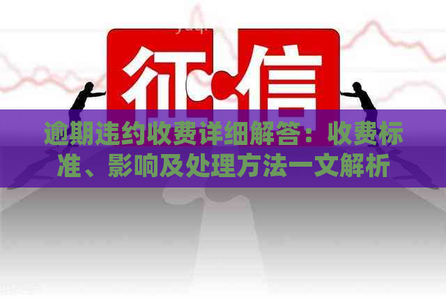 逾期违约收费详细解答：收费标准、影响及处理方法一文解析