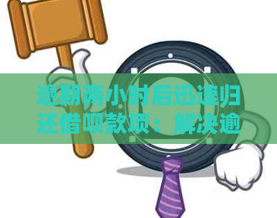 逾期两小时后迅速归还借呗款项：解决逾期困扰的有效策略