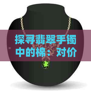 探寻翡翠手镯中的棉：对价值的影响及鉴别方法