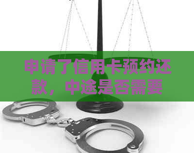 申请了信用卡预约还款，中途是否需要还款？安全吗？如何操作？