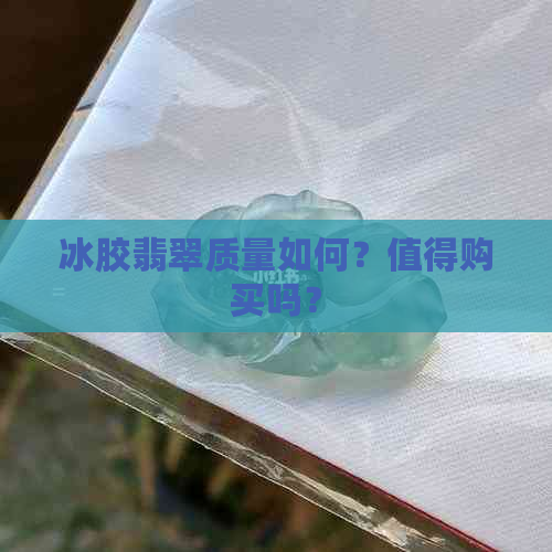 冰胶翡翠质量如何？值得购买吗？