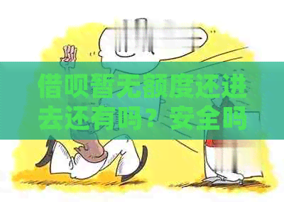 借呗暂无额度还进去还有吗？安全吗？还能借吗？