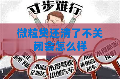 微粒贷还清了不关闭会怎么样