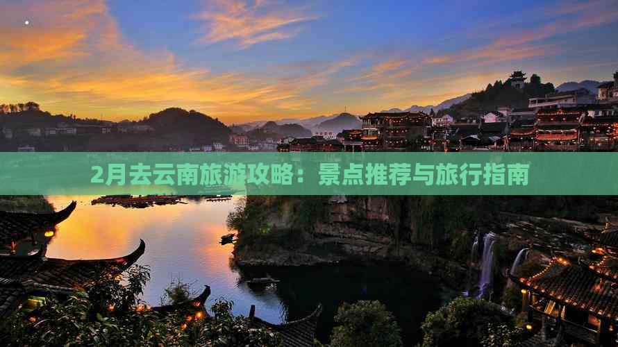 2月去云南旅游攻略：景点推荐与旅行指南