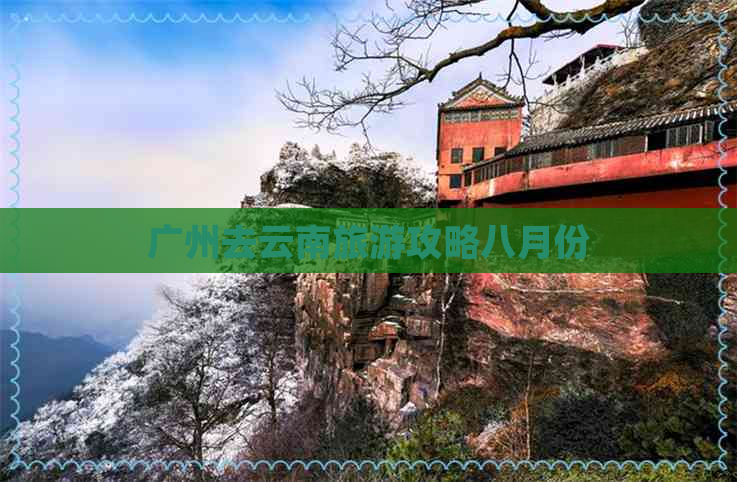 广州去云南旅游攻略八月份