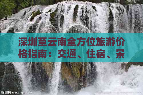 深圳至云南全方位旅游价格指南：交通、住宿、景点等全面解析及预算建议