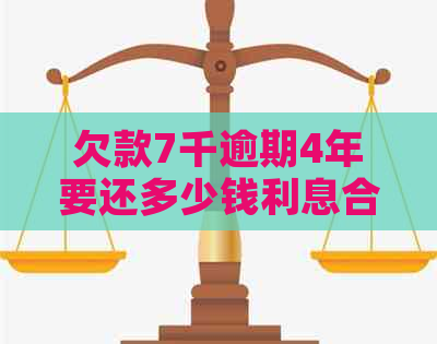 欠款7千逾期4年要还多少钱利息合适：计算方法与分析