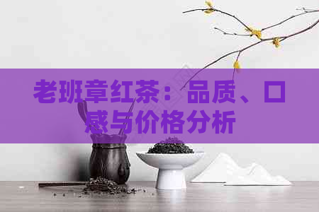 老班章红茶：品质、口感与价格分析