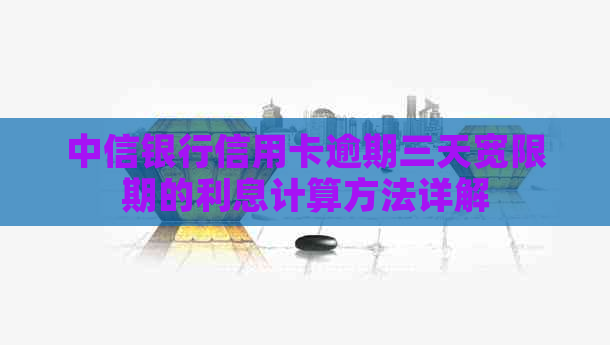 中信银行信用卡逾期三天宽限期的利息计算方法详解