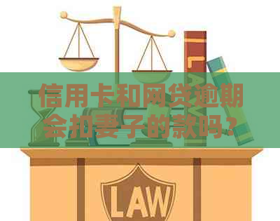 信用卡和网贷逾期会扣妻子的款吗？安全吗？请提供相关信息。