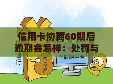 信用卡协商60期后逾期会怎样：处罚与解决方法全解析