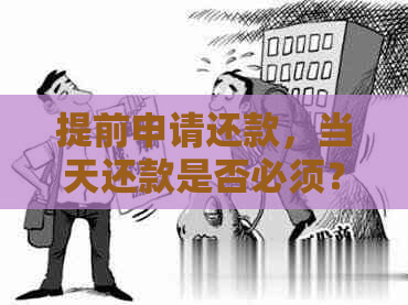 提前申请还款，当天还款是否必须？了解相关规定与流程