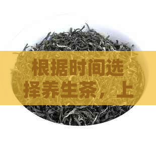 根据时间选择养生茶，上午下午各有饮茶方案