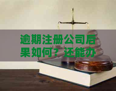 逾期注册公司后果如何？还能办理注册吗？解答逾期注册公司的全面问题