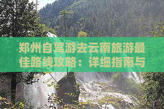 郑州自驾游去云南旅游更佳路线攻略：详细指南与实用建议