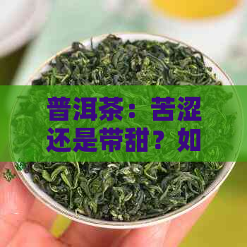 普洱茶：苦涩还是带甜？如何选择适合自己口味的普洱茶？