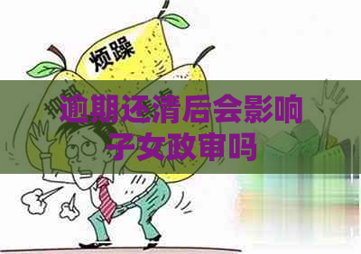 逾期还清后会影响子女政审吗