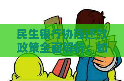 民生银行协商还款政策全面解析：如何进行协商还款以及相关条件和注意事项