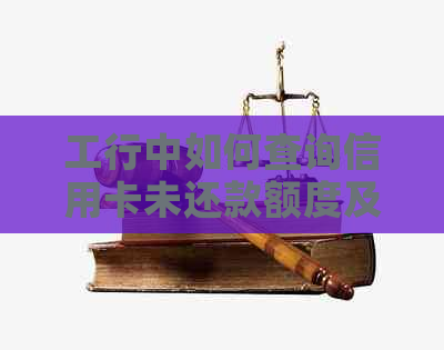 工行中如何查询信用卡未还款额度及其还款日期，以及逾期费用等相关问题