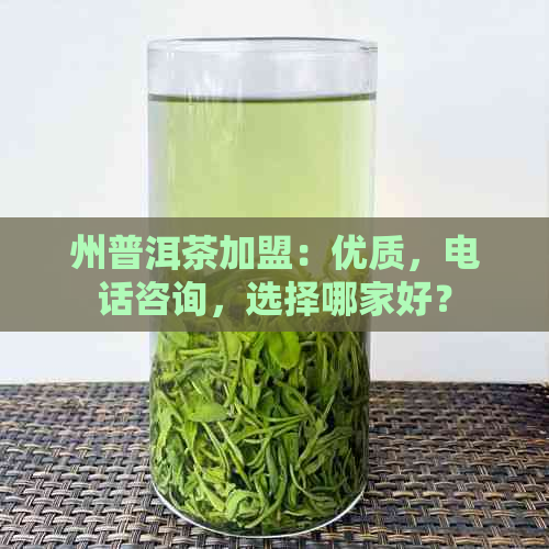 州普洱茶加盟：优质，电话咨询，选择哪家好？