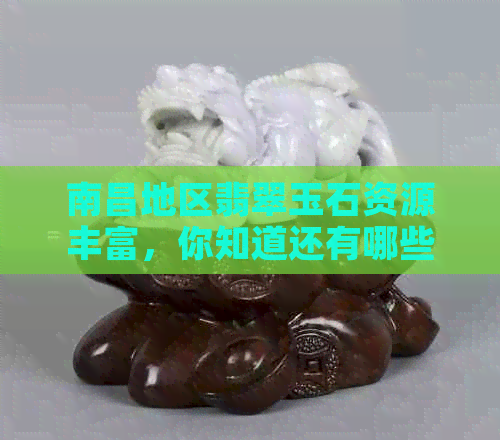 南昌地区翡翠玉石资源丰富，你知道还有哪些江西产地的宝石吗？