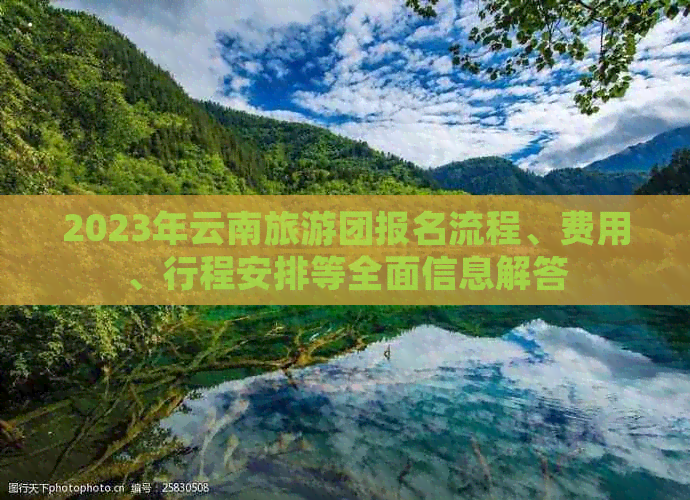 2023年云南旅游团报名流程、费用、行程安排等全面信息解答