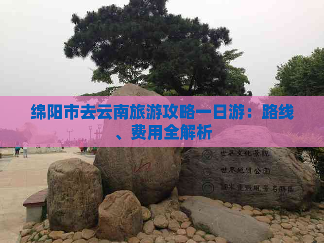 绵阳市去云南旅游攻略一日游：路线、费用全解析