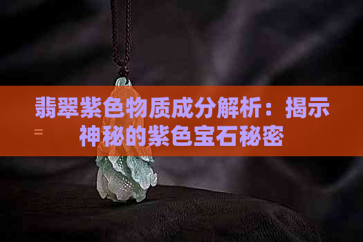 翡翠紫色物质成分解析：揭示神秘的紫色宝石秘密