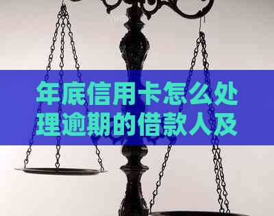 年底信用卡怎么处理逾期的借款人及还款事宜