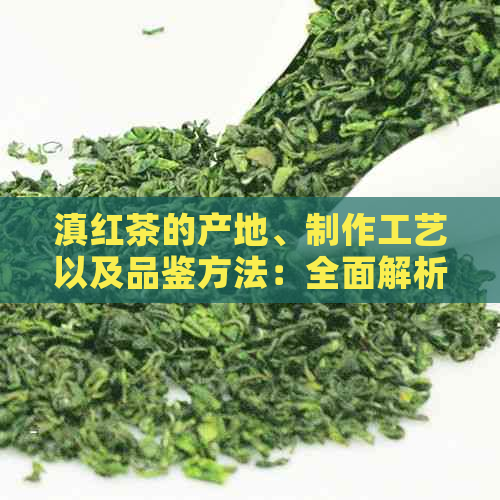 滇红茶的产地、制作工艺以及品鉴方法：全面解析中国云南红茶的魅力