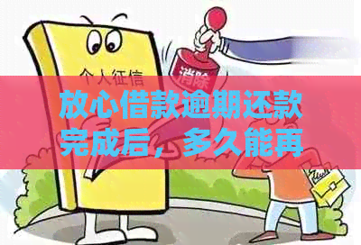 放心借款逾期还款完成后，多久能再次使用？