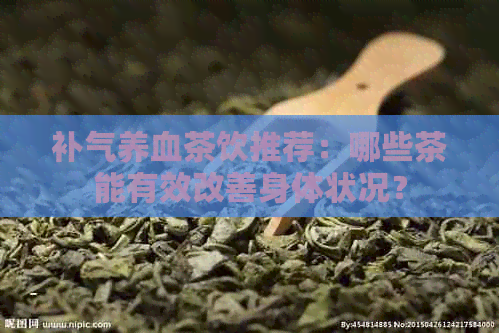 补气养血茶饮推荐：哪些茶能有效改善身体状况？