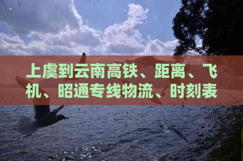 上虞到云南高铁、距离、飞机、昭通专线物流、时刻表。