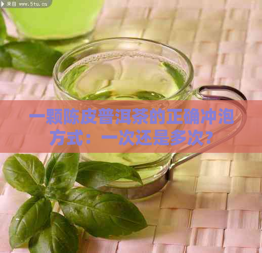 一颗陈皮普洱茶的正确冲泡方式：一次还是多次？