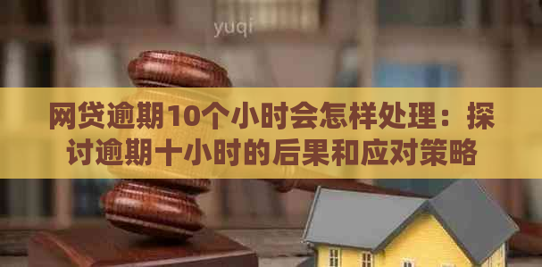 网贷逾期10个小时会怎样处理：探讨逾期十小时的后果和应对策略